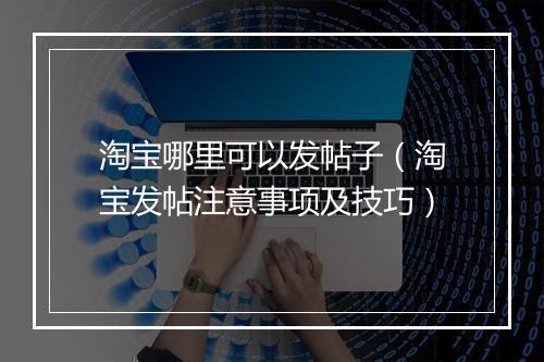 淘宝哪里可以发帖子（淘宝发帖注意事项及技巧）