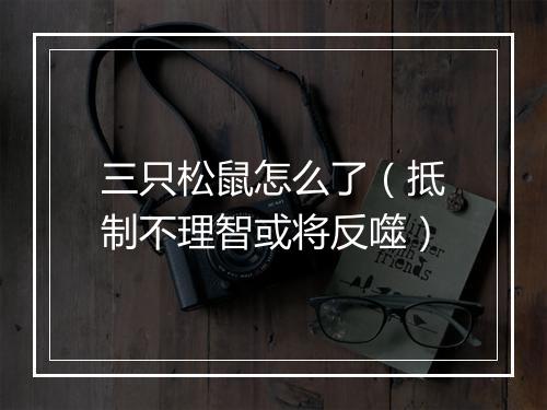 三只松鼠怎么了（抵制不理智或将反噬）