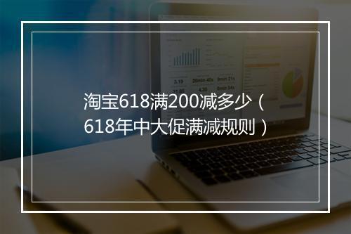 淘宝618满200减多少（618年中大促满减规则）