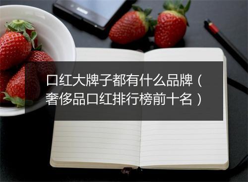 口红大牌子都有什么品牌（奢侈品口红排行榜前十名）