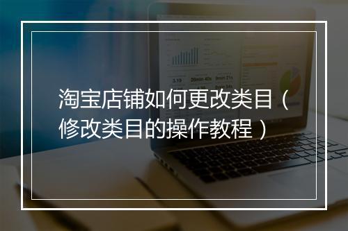 淘宝店铺如何更改类目（修改类目的操作教程）