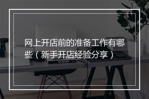 网上开店前的准备工作有哪些（新手开店经验分享）
