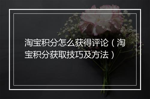 淘宝积分怎么获得评论（淘宝积分获取技巧及方法）