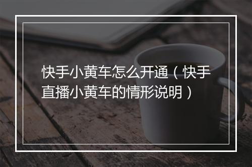 快手小黄车怎么开通（快手直播小黄车的情形说明）