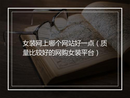 女装网上哪个网站好一点（质量比较好的网购女装平台）