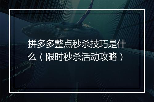 拼多多整点秒杀技巧是什么（限时秒杀活动攻略）