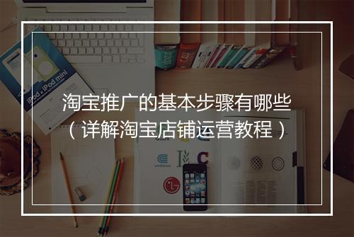 淘宝推广的基本步骤有哪些（详解淘宝店铺运营教程）