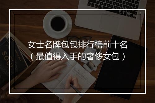 女士名牌包包排行榜前十名（最值得入手的奢侈女包）