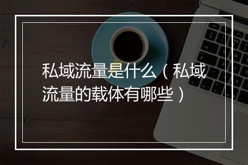 私域流量是什么（私域流量的载体有哪些）