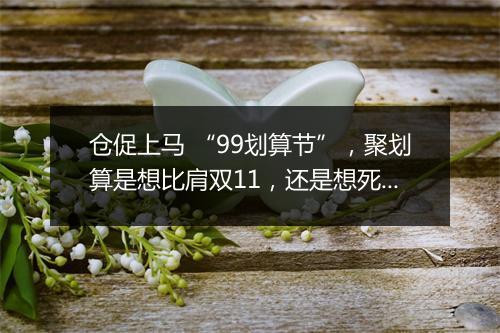 仓促上马 “99划算节”，聚划算是想比肩双11，还是想死磕拼多多？