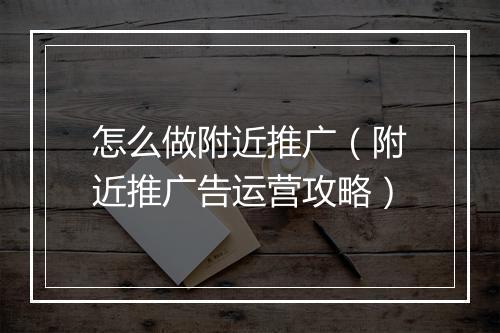 怎么做附近推广（附近推广告运营攻略）
