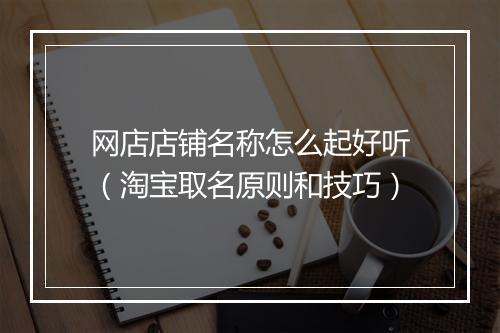网店店铺名称怎么起好听（淘宝取名原则和技巧）