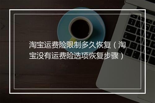 淘宝运费险限制多久恢复（淘宝没有运费险选项恢复步骤）