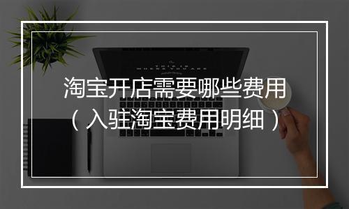 淘宝开店需要哪些费用（入驻淘宝费用明细）
