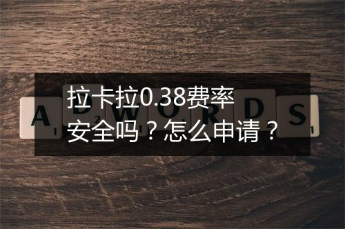 拉卡拉0.38费率安全吗？怎么申请？