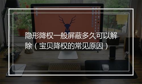 隐形降权一般屏蔽多久可以解除（宝贝降权的常见原因）