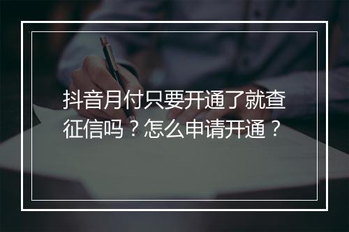 抖音月付只要开通了就查征信吗？怎么申请开通？