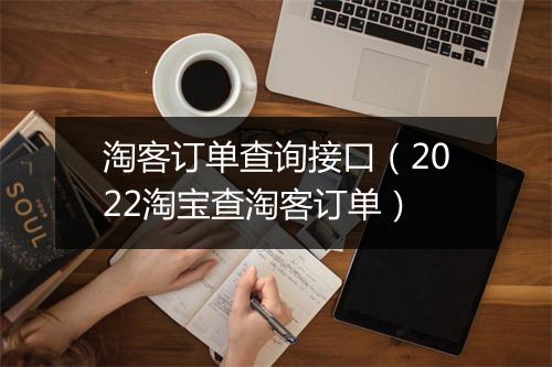 淘客订单查询接口（2022淘宝查淘客订单）
