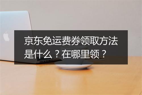 京东免运费券领取方法是什么？在哪里领？