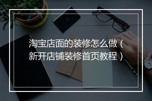 淘宝店面的装修怎么做（新开店铺装修首页教程）