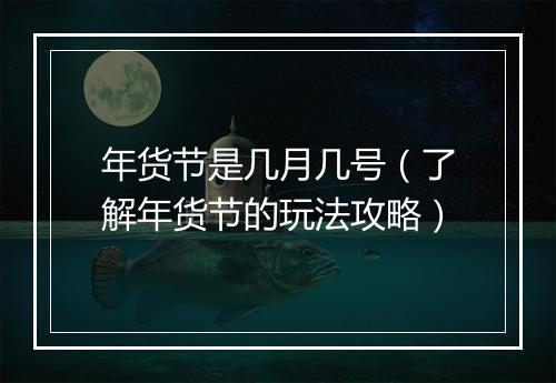 年货节是几月几号（了解年货节的玩法攻略）