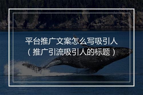 平台推广文案怎么写吸引人（推广引流吸引人的标题）