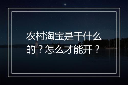 农村淘宝是干什么的？怎么才能开？