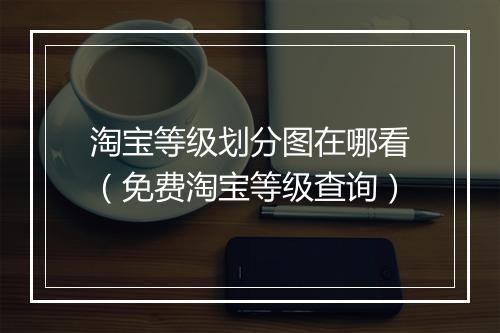 淘宝等级划分图在哪看（免费淘宝等级查询）