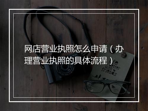 网店营业执照怎么申请（办理营业执照的具体流程）