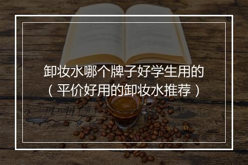 卸妆水哪个牌子好学生用的（平价好用的卸妆水推荐）