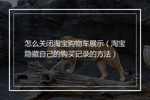 怎么关闭淘宝购物车展示（淘宝隐藏自己的购买记录的方法）