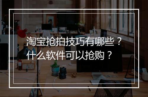 淘宝抢拍技巧有哪些？什么软件可以抢购？