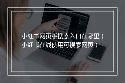 小红书网页版搜索入口在哪里（小红书在线使用可搜索网页）