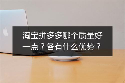 淘宝拼多多哪个质量好一点？各有什么优势？