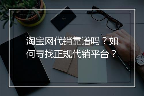 淘宝网代销靠谱吗？如何寻找正规代销平台？