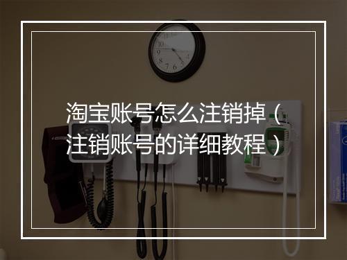 淘宝账号怎么注销掉（注销账号的详细教程）