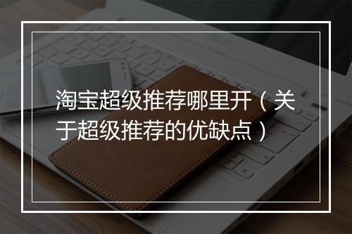 淘宝超级推荐哪里开（关于超级推荐的优缺点）