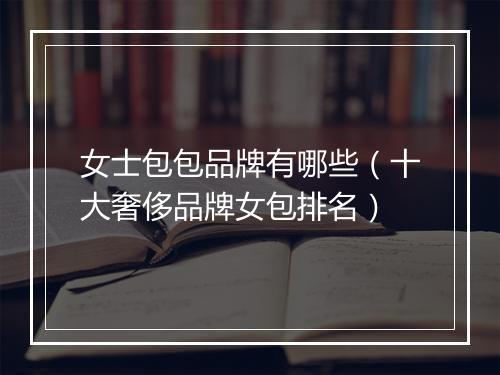 女士包包品牌有哪些（十大奢侈品牌女包排名）