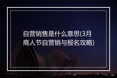 自营销售是什么意思(3月商人节自营销与报名攻略)