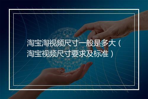 淘宝淘视频尺寸一般是多大（淘宝视频尺寸要求及标准）