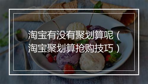 淘宝有没有聚划算呢（淘宝聚划算抢购技巧）