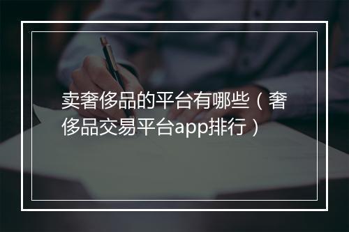 卖奢侈品的平台有哪些（奢侈品交易平台app排行）