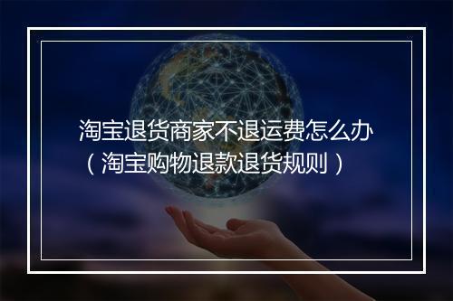 淘宝退货商家不退运费怎么办（淘宝购物退款退货规则）