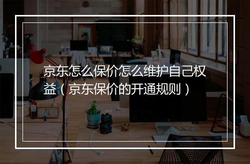 京东怎么保价怎么维护自己权益（京东保价的开通规则）