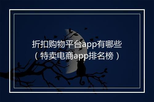 折扣购物平台app有哪些（特卖电商app排名榜）