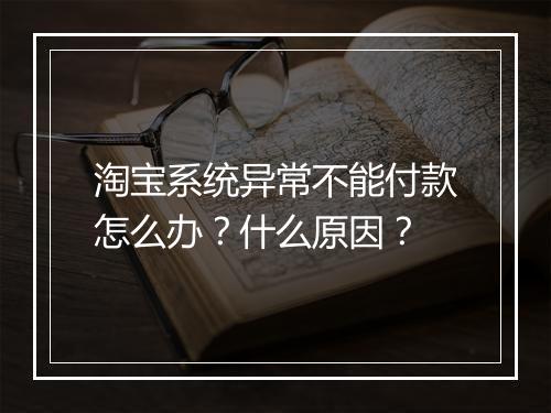 淘宝系统异常不能付款怎么办？什么原因？