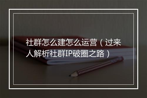 社群怎么建怎么运营（过来人解析社群IP破圈之路）