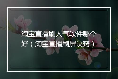 淘宝直播刷人气软件哪个好（淘宝直播刷屏诀窍）