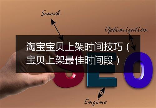 淘宝宝贝上架时间技巧（宝贝上架最佳时间段）
