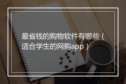 最省钱的购物软件有哪些（适合学生的网购app）